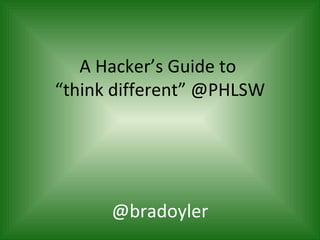 A Hacker’s Guide to
“think different” @PHLSW




      @bradoyler
 