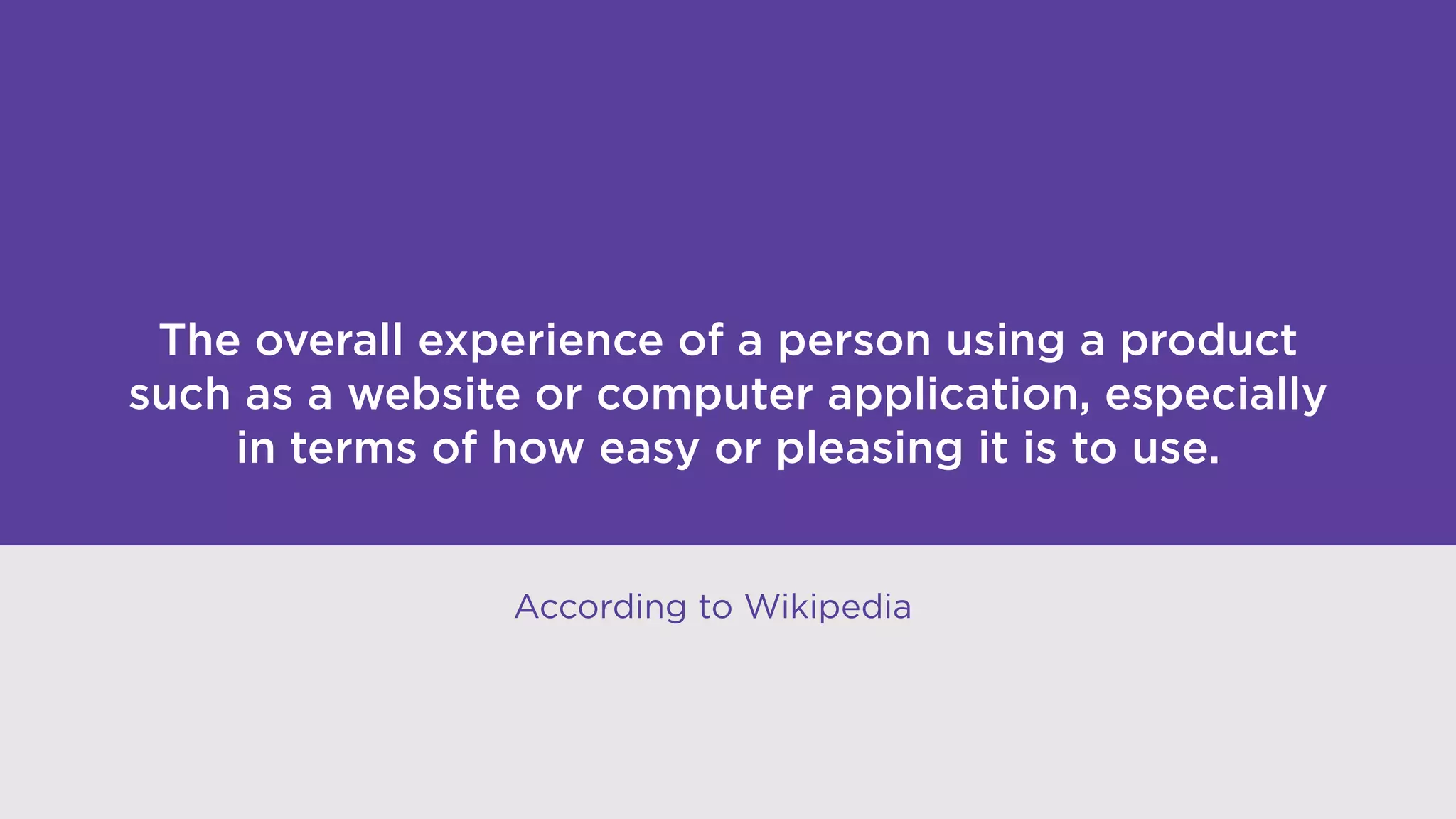 The overall experience of a person using a product
such as a website or computer application, especially
in terms of how easy or pleasing it is to use.
According to Wikipedia
 
