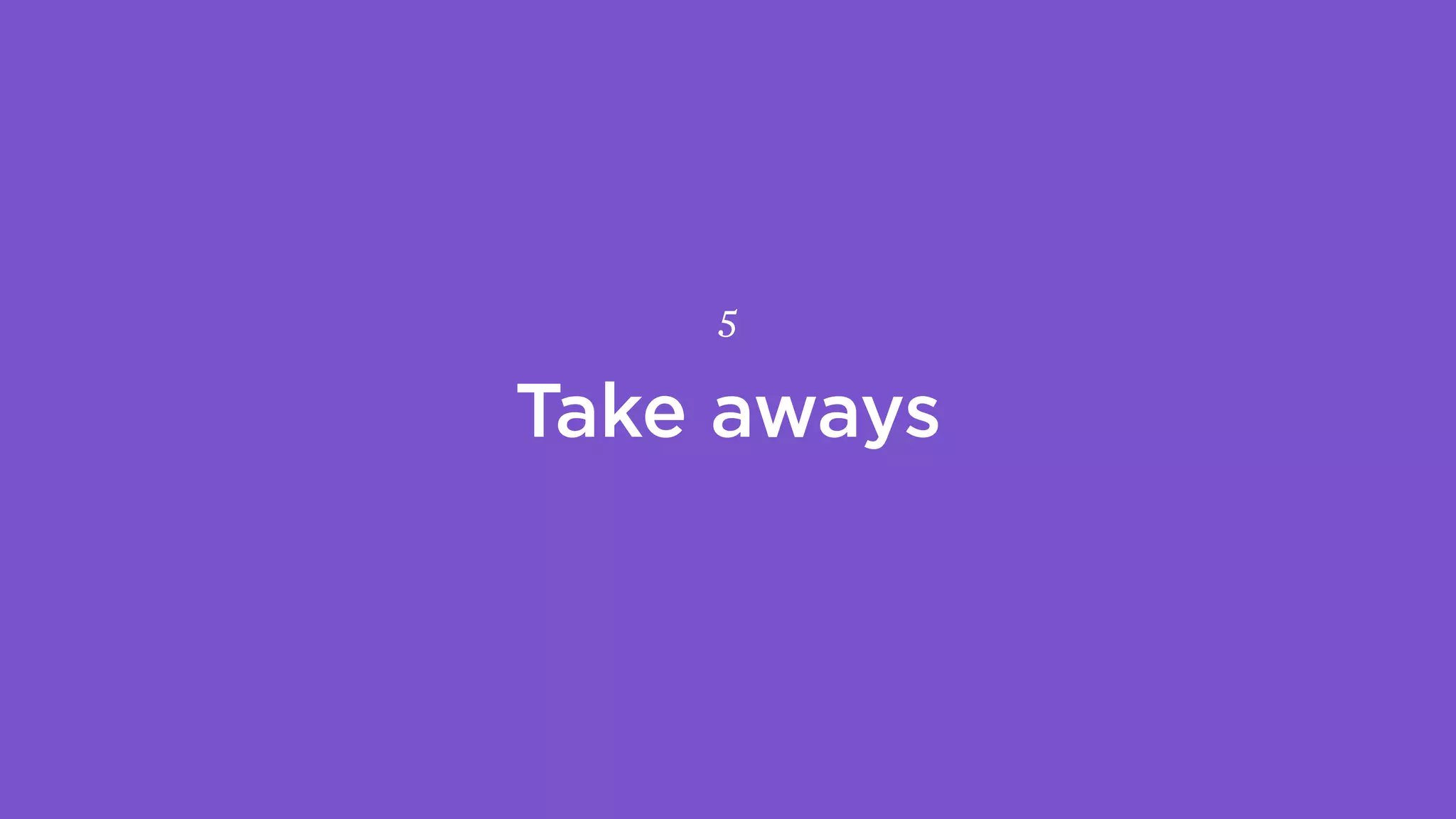 Take aways
5
 