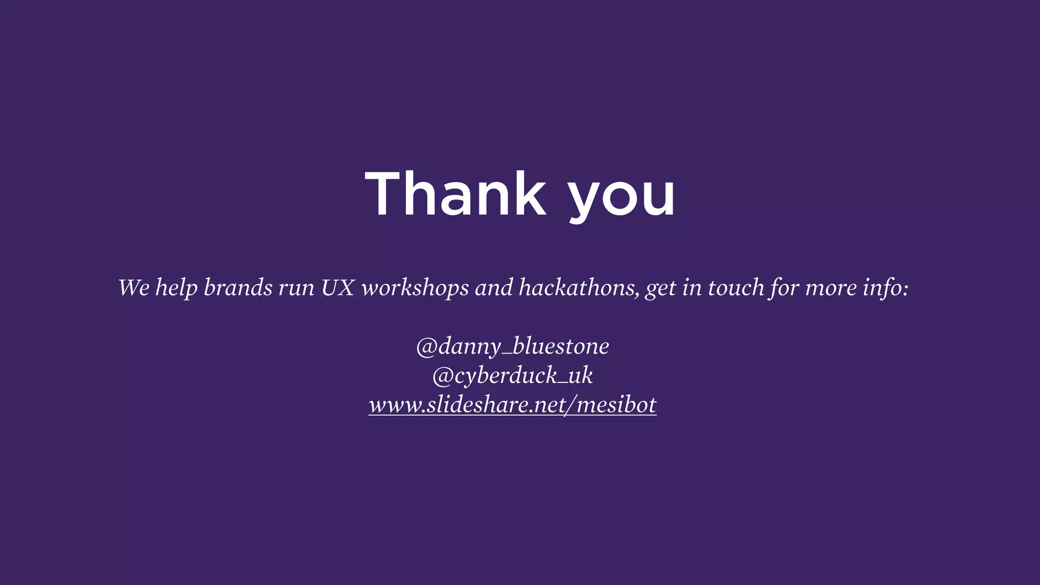 Thank you
We help brands run UX workshops and hackathons, get in touch for more info:
@danny_bluestone
@cyberduck_uk 
www.slideshare.net/mesibot
 