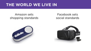 Amazon sets
shopping standards
Facebook sets
social standards
THE WORLD WE LIVE IN
 