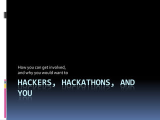 How you can get involved,
and why you would want to

HACKERS, HACKATHONS, AND
YOU
 