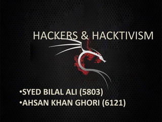 HACKERS & HACKTIVISM



•SYED BILAL ALI (5803)
•AHSAN KHAN GHORI (6121)
 