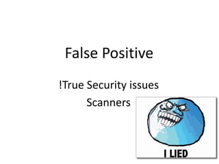 False Positive
!True Security issues
Scanners
 
