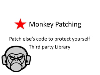 Monkey Patching
Patch else’s code to protect yourself
Third party Library
 