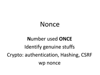 Nonce
Number used ONCE
Identify genuine stuffs
Crypto: authentication, Hashing, CSRF
wp nonce
 
