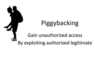 Piggybacking
Gain unauthorized access
By exploiting authorized legitimate
 