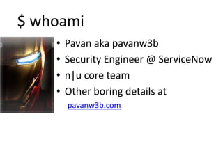 $ whoami
• Pavan aka pavanw3b
• Security Engineer @ ServiceNow
• n|u core team
• Other boring details at
pavanw3b.com
 