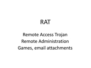 RAT
Remote Access Trojan
Remote Administration
Games, email attachments
 