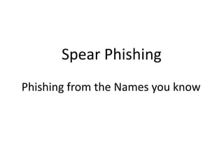 Spear Phishing
Phishing from the Names you know
 