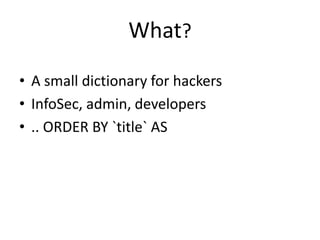 What?
• A small dictionary for hackers
• InfoSec, admin, developers
• .. ORDER BY `title` AS
 