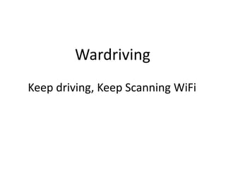 Wardriving
Keep driving, Keep Scanning WiFi
 