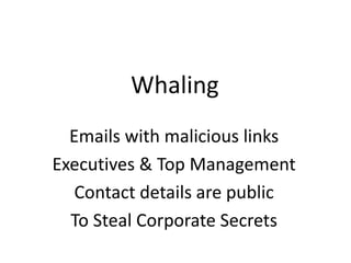 Whaling
Emails with malicious links
Executives & Top Management
Contact details are public
To Steal Corporate Secrets
 