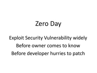 Zero Day
Exploit Security Vulnerability widely
Before owner comes to know
Before developer hurries to patch
 