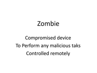 Zombie
Compromised device
To Perform any malicious taks
Controlled remotely
 