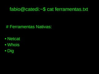 fabio@catedi:~$ cat ferramentas.txt


# Ferramentas Nativas:

 Netcat
 Whois


 Dig
 