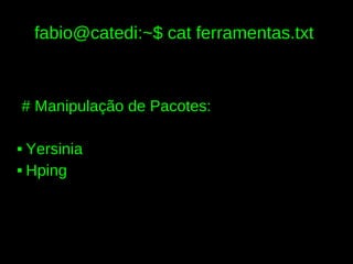 fabio@catedi:~$ cat ferramentas.txt



# Manipulação de Pacotes:

 Yersinia
 Hping
 