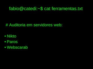 fabio@catedi:~$ cat ferramentas.txt


# Auditoria em servidores web:

 Nikto
 Paros


 Webscarab
 