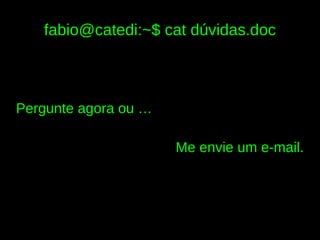 fabio@catedi:~$ cat dúvidas.doc



Pergunte agora ou …

                      Me envie um e-mail.
 