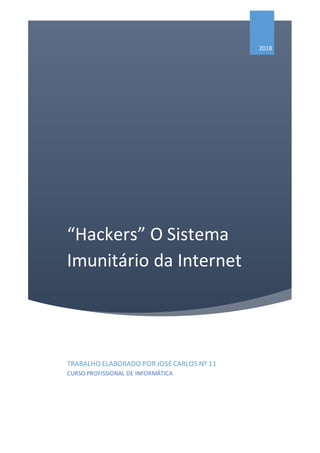 “Hackers” O Sistema
Imunitário da Internet
2018
TRABALHO ELABORADO PORJOSÉCARLOS Nº 11
CURSO PROFISSIONAL DE INFORMÁTICA
 