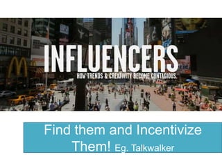 Find them and Incentivize
Them! Eg. Talkwalker

 