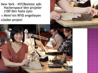New York – NYCResistor adlı
  Hackerspace‟den projeler
  (100‟den fazla üye)
 Mimi„nin RFID engelleyen
cüzdan projesi
 
