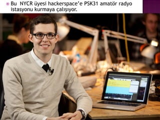    Bu NYCR üyesi hackerspace‟e PSK31 amatör radyo
    istasyonu kurmaya çalışıyor.
 