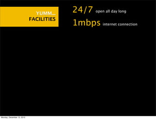 YUMM...    •24/7open all day long

                            FACILITIES
                                         •1mbps   internet connection




Monday, December 13, 2010
 
