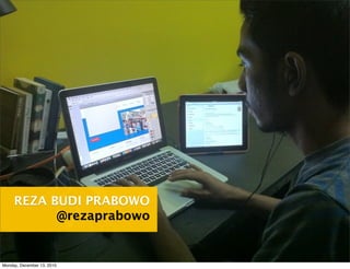 REZA BUDI PRABOWO
           @rezaprabowo


Monday, December 13, 2010
 