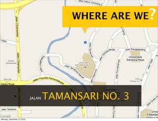 WHERE ARE WE?




             •              JALAN   TAMANSARI NO. 3

Monday, December 13, 2010
 