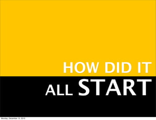 HOW DID IT
                            ALL   START
Monday, December 13, 2010
 