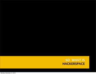SO WHAT IS
                            HACKERSPACE

Monday, December 13, 2010
 