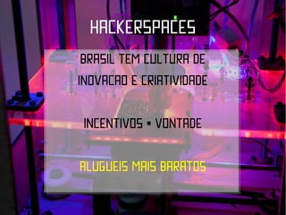 HACKERSPACES
 BRASIL TEM CULTURA DE
INOVACAO E CRIATIVIDADE

 INCENTIVOS • VONTADE

ALUGUEIS MAIS BARATOS
 