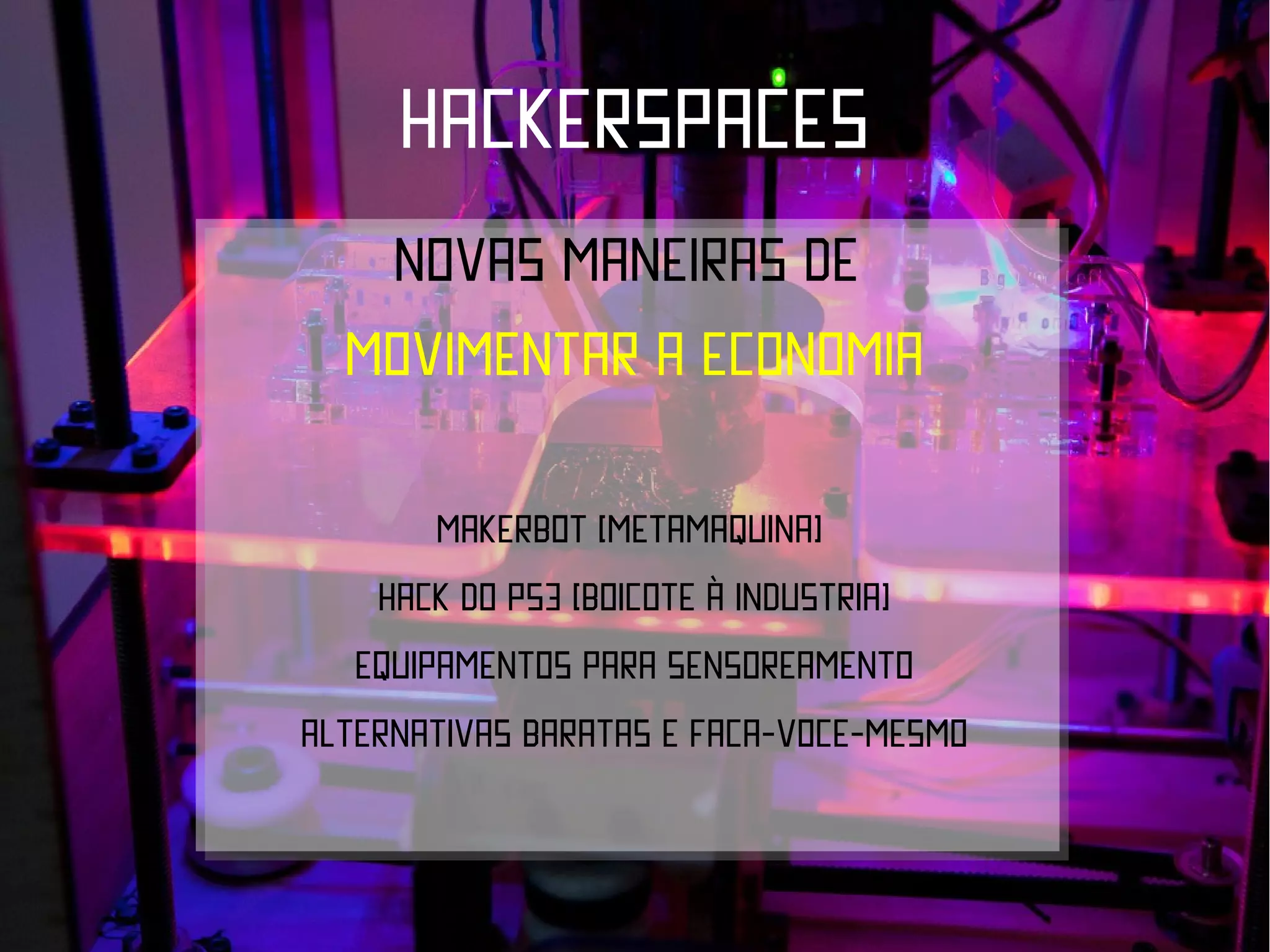 HACKERSPACES
   Novas maneiras de
  Movimentar a economia

       Makerbot (metamaquina)
    Hack do ps3 (boicote à industria)
   Equipamentos para sensoreamento
ALTERNATIVAS BARATAS E FAÇA-VOCE-MESMO
 