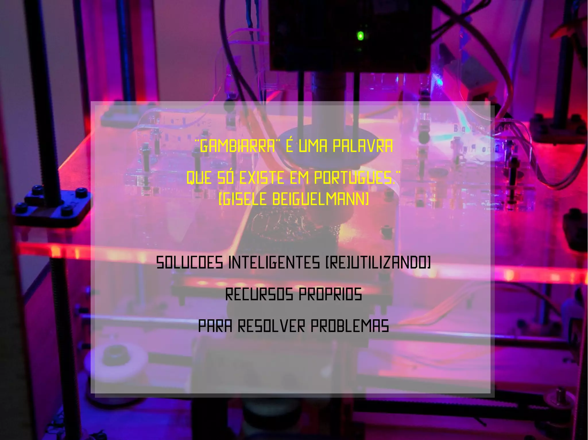“Gambiarra” É UMA PALAVRA
    QUE SÓ EXISTE EM PORTUGUES.”
        [GISELE BEIGUELMANN]


SOLUCOES INTELIGENTES [RE]UTILIZANDO]
         RECURSOS PROPRIOS
     PARA RESOLVER PROBLEMAS
 