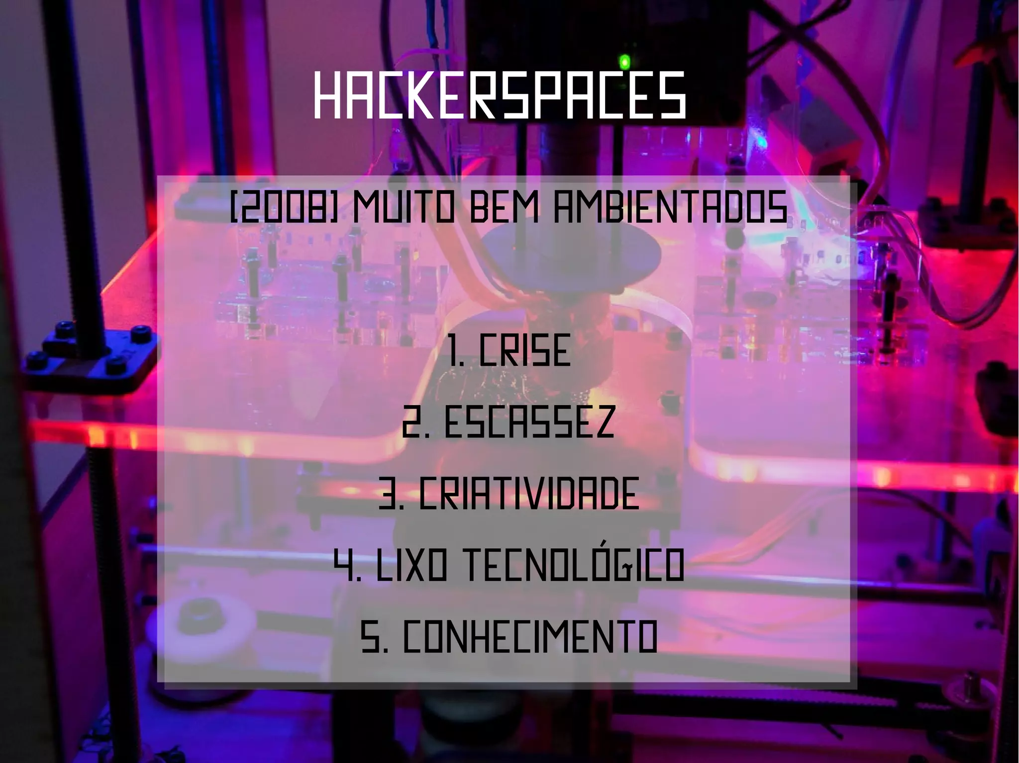 HACKERSPACES
(2008) muito bem ambientados

             1. Crise
          2. Escassez
        3. criatividade
     4. Lixo tecnológico
       5. Conhecimento
 