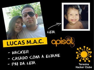 leia
- HACKER
- CASADO COM A ELIANE
LUCAS M.A.C.
- PAI DA LEIA
 