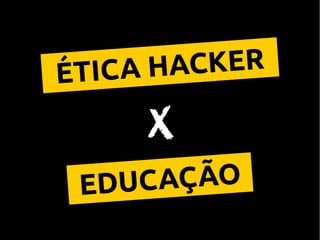ÉTICA HACKER
EDUCAÇÃO
x
 