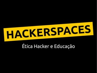 Ética Hacker e Educação
HACKERSPACES
 