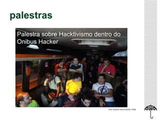 palestras
Foto: Arquivo Garoa Hacker Clube
Palestra sobre Hacktivismo dentro do
Onibus Hacker
 