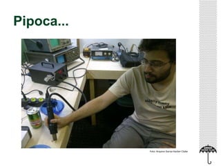 Pipoca...
Foto: Arquivo Garoa Hacker Clube
 