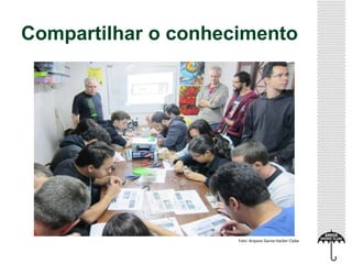 Compartilhar o conhecimento
Foto: Arquivo Garoa Hacker Clube
 