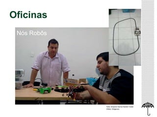 Oficinas
Foto: Arquivo Garoa Hacker Clube
Vídeo: Diógenes
Nós Robôs
 