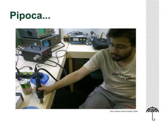 Pipoca...
Foto: Arquivo Garoa Hacker Clube
 