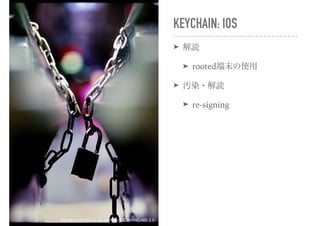 KEYCHAIN: IOS
➤ 解読
➤ rooted端末の使用
➤ 汚染・解読
➤ re-signing
the ties that bind by jes on flickr, CC-BY-NC-ND 2.0
 