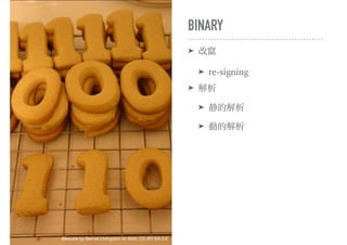 BINARY
➤ 改竄
➤ re-signing
➤ 解析
➤ 静的解析
➤ 動的解析
Bitscuits by Barnet LIvingston on flickr, CC-BY-SA 2.0
 