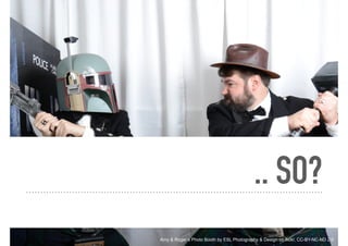 .. SO?
Amy & Roger’s Photo Booth by ESL Photography & Design on flickr, CC-BY-NC-ND 2.0
 