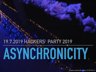ASYNCHRONICITY
19.7.2019 HACKERS PARTY 2019
thread by adkeno06 on flickr, CC-BY-NC 2.0
 
