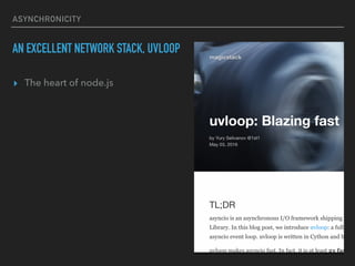 ASYNCHRONICITY
AN EXCELLENT NETWORK STACK, UVLOOP
? The heart of node.js
 