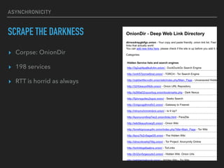 ASYNCHRONICITY
SCRAPE THE DARKNESS
? Corpse: OnionDir
? 198 services
? RTT is horrid as always
 